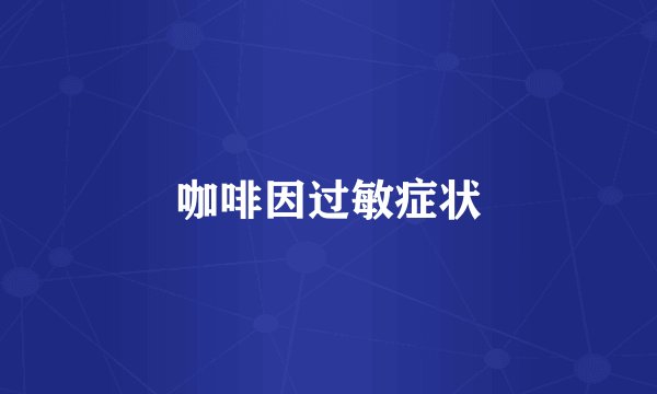 咖啡因过敏症状
