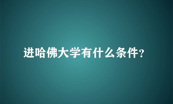 进哈佛大学有什么条件？