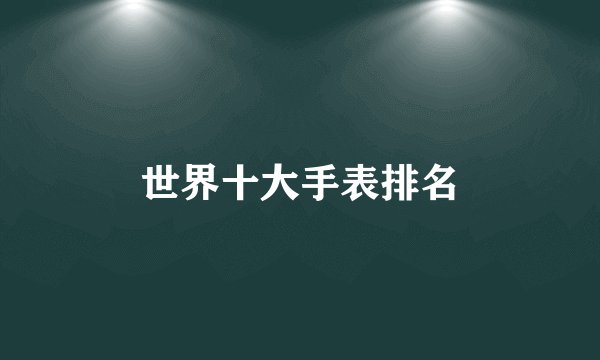 世界十大手表排名