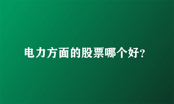电力方面的股票哪个好？