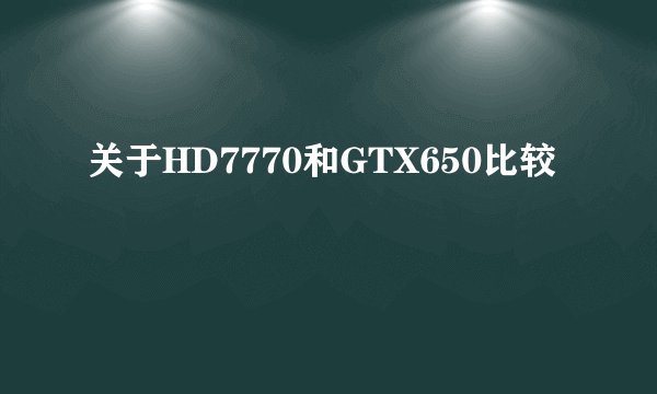 关于HD7770和GTX650比较