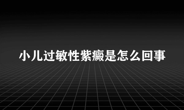 小儿过敏性紫癜是怎么回事