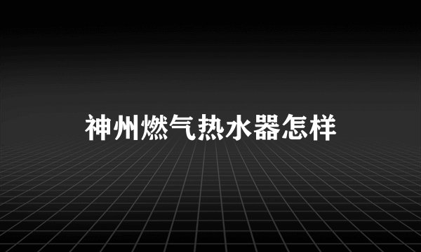 神州燃气热水器怎样