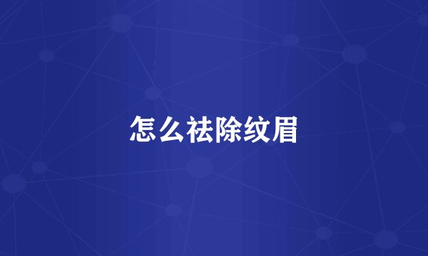怎么祛除纹眉