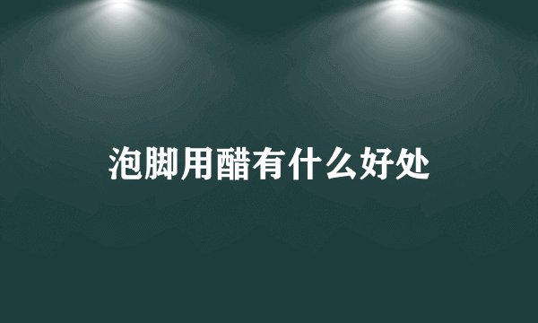 泡脚用醋有什么好处