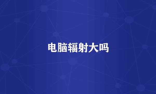 电脑辐射大吗