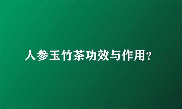 人参玉竹茶功效与作用？