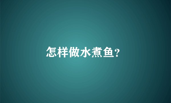 怎样做水煮鱼？