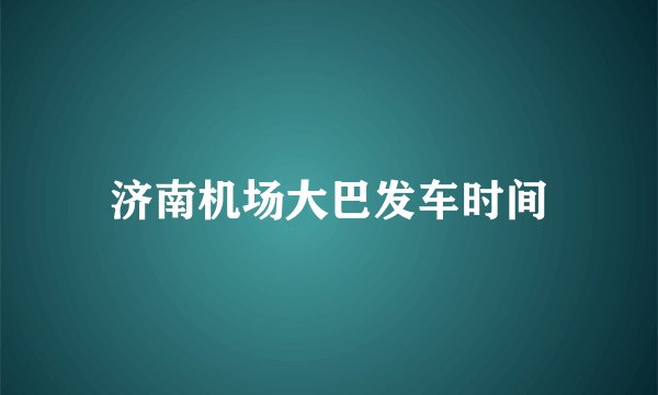 济南机场大巴发车时间