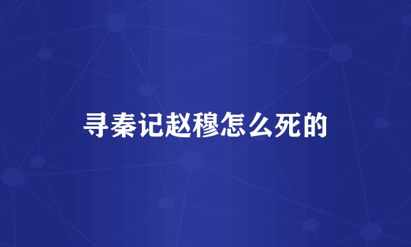 寻秦记赵穆怎么死的