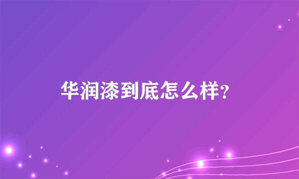 华润漆到底怎么样?