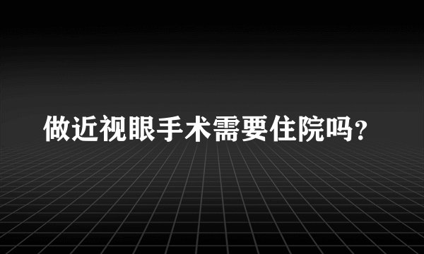 做近视眼手术需要住院吗?