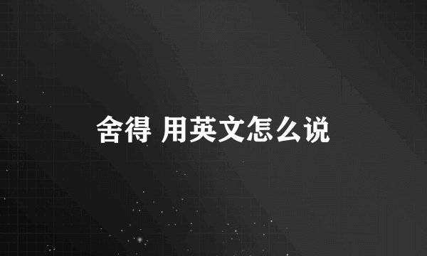 舍得 用英文怎么说