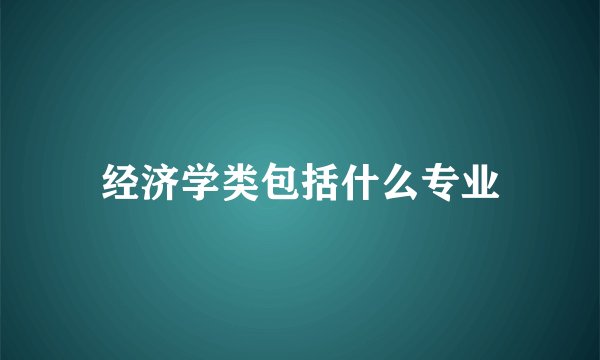 经济学类包括什么专业