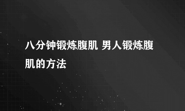 八分钟锻炼腹肌 男人锻炼腹肌的方法