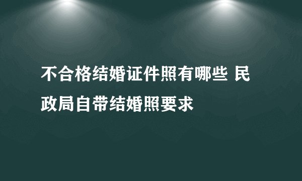 不合格结婚证件照有哪些 民政局自带结婚照要求