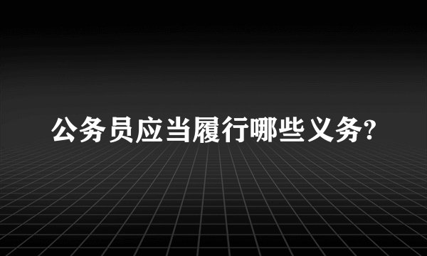 公务员应当履行哪些义务?