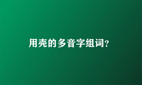 用壳的多音字组词?