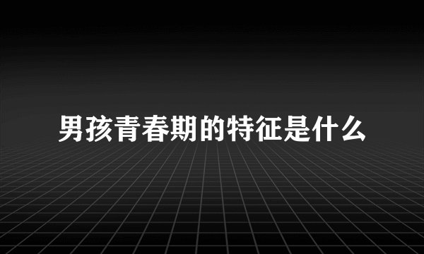 男孩青春期的特征是什么