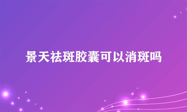 景天祛斑胶囊可以消斑吗