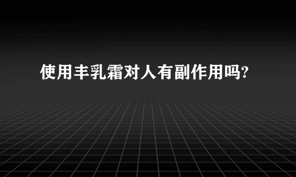 使用丰乳霜对人有副作用吗?