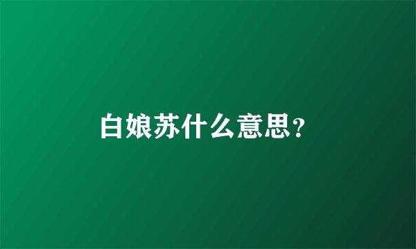 白娘苏什么意思？