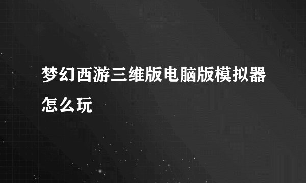 梦幻西游三维版电脑版模拟器怎么玩