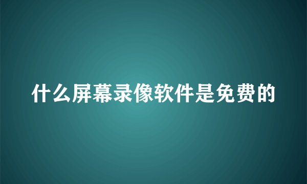 什么屏幕录像软件是免费的