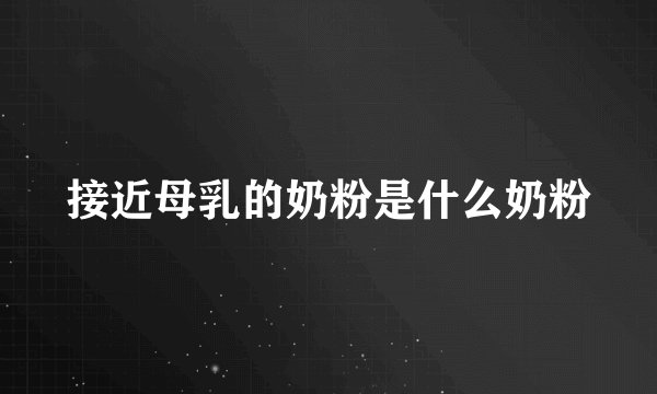 接近母乳的奶粉是什么奶粉