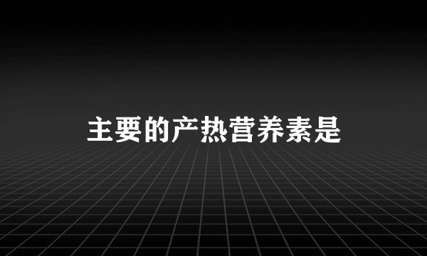 主要的产热营养素是