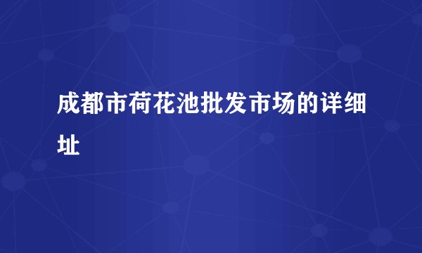 成都市荷花池批发市场的详细址