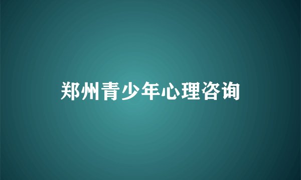 郑州青少年心理咨询