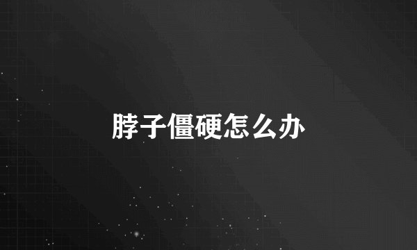 脖子僵硬怎么办