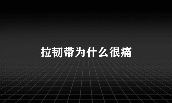 拉韧带为什么很痛