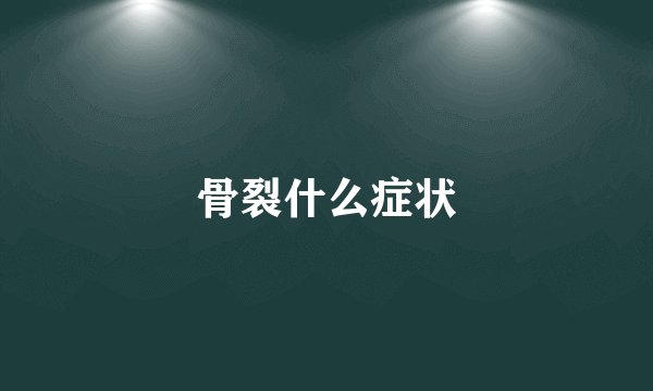 骨裂什么症状