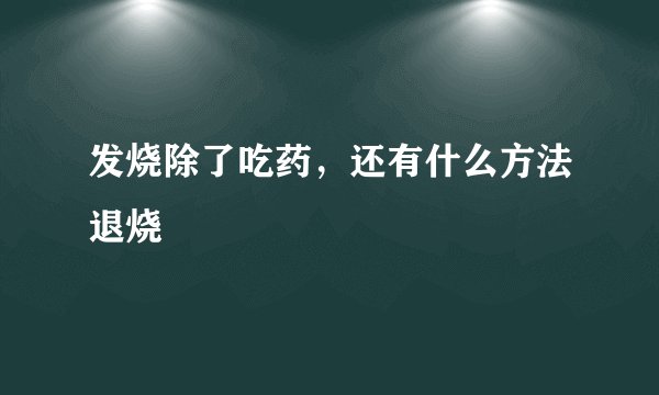 发烧除了吃药,还有什么方法退烧
