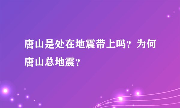 唐山是处在地震带上吗？为何唐山总地震？