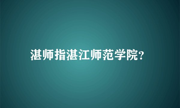 湛师指湛江师范学院？