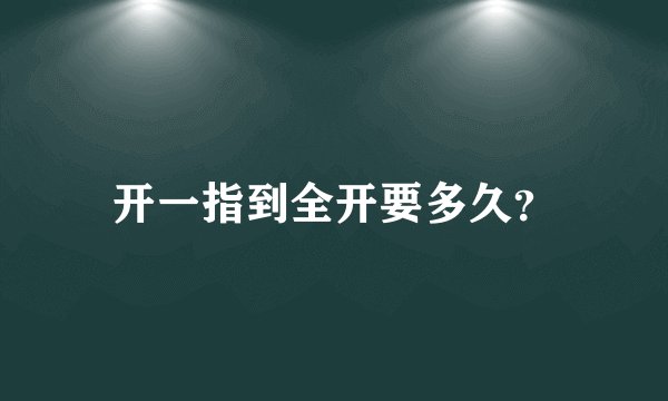 开一指到全开要多久？