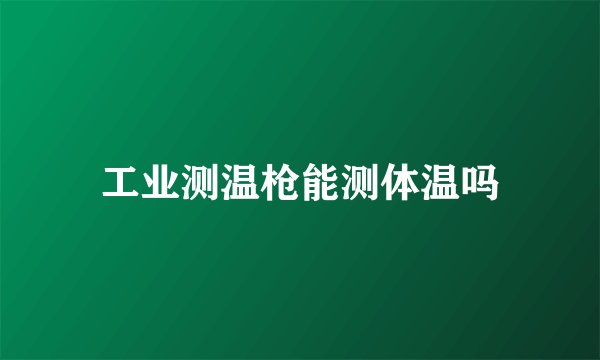 工业测温枪能测体温吗