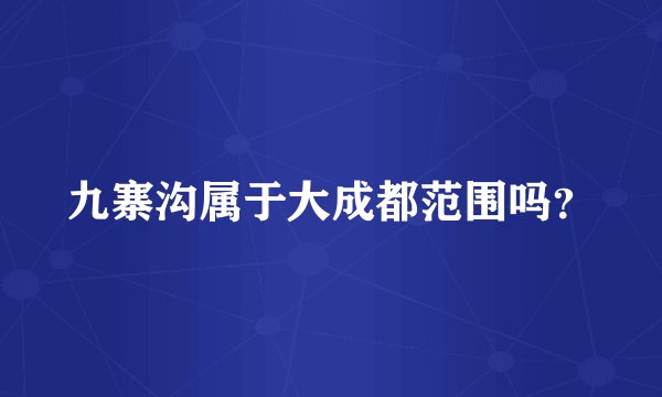 九寨沟属于大成都范围吗？