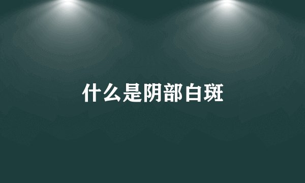 什么是阴部白斑