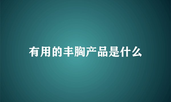 有用的丰胸产品是什么
