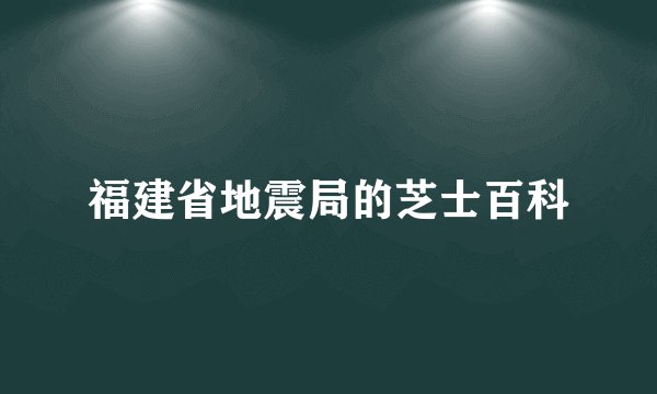 福建省地震局的芝士百科