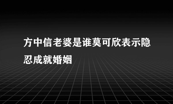 方中信老婆是谁莫可欣表示隐忍成就婚姻