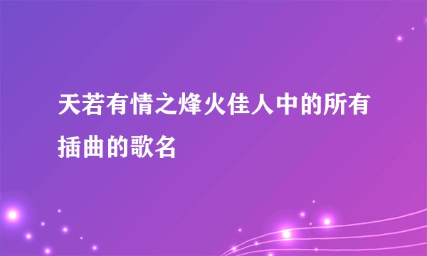 天若有情之烽火佳人中的所有插曲的歌名
