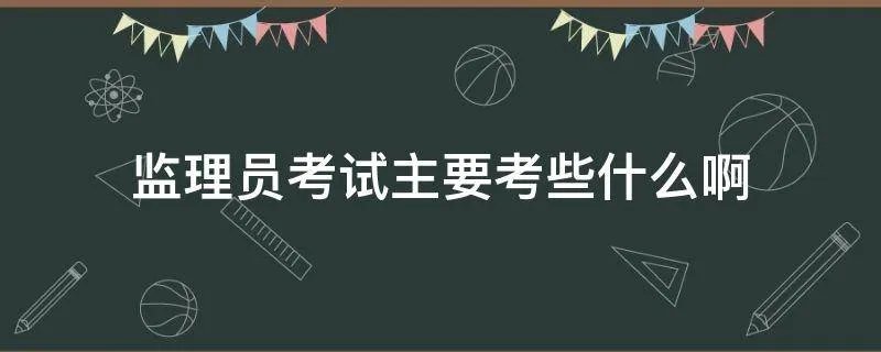 监理员考试主要考些什么啊
