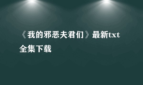 《我的邪恶夫君们》最新txt全集下载