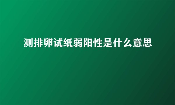 测排卵试纸弱阳性是什么意思