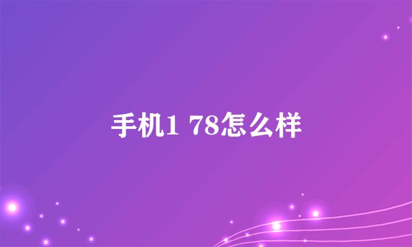 手机1 78怎么样